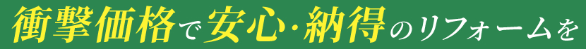 衝撃価格で安心・納得のリフォームを