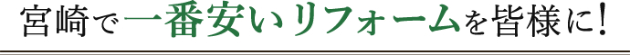 宮崎で一番安いリフォームを皆様に!