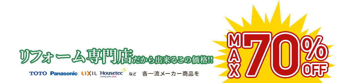 リフォーム専門店だから出来るこの価格!! TOTO、Panasonic、LIXIL、Houseteeなど、各一流メーカー商品を最大70%OFF